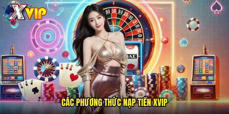 Nạp Tiền Xvip - Giao Dịch Nhanh Chóng Với Nhiều Phương Thức 2 Các phương thức nạp tiền xvip
