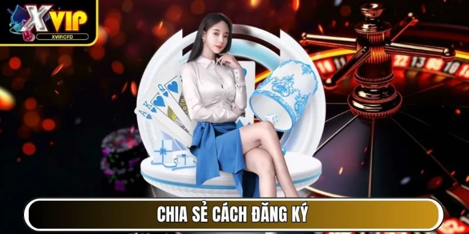 Xvip - Cổng Game Đẳng Cấp Mang Đến Trải Nghiệm Chất Lượng 16 Chia sẻ cách đăng ký