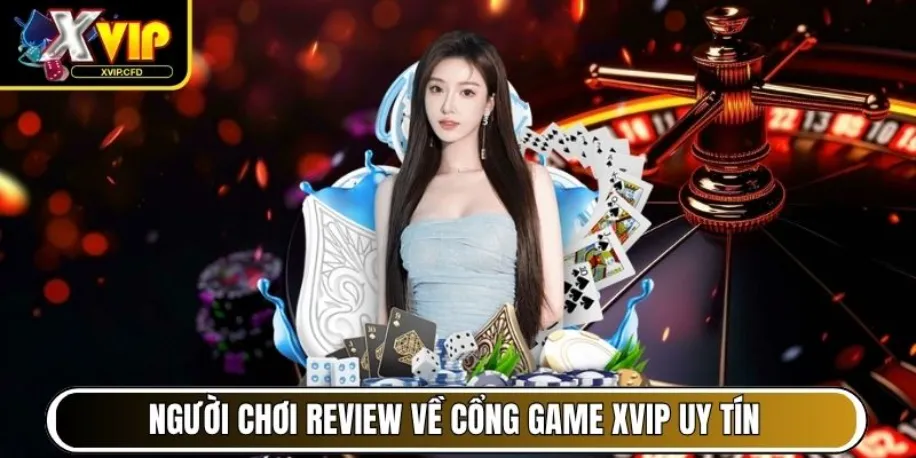 Xvip - Cổng Game Đẳng Cấp Mang Đến Trải Nghiệm Chất Lượng 18 Người chơi review về cổng game Xvip uy tín